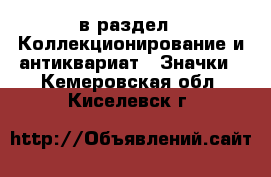  в раздел : Коллекционирование и антиквариат » Значки . Кемеровская обл.,Киселевск г.